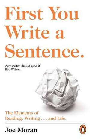 First You Write a Sentence. : The Elements of Reading, Writing ... and Life. - Joe Moran