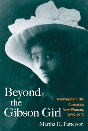 Beyond the Gibson Girl : Reimagining the American New Woman, 1895-1915 - Martha H. Patterson