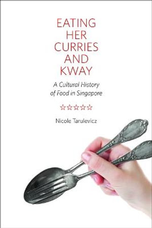 Eating Her Curries and Kway: : A Cultural History of Food in Singapore - Nicole Tarulevicz