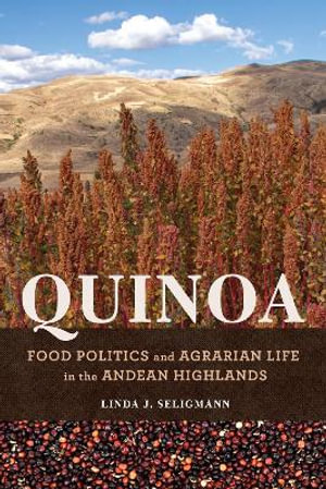 Quinoa : Food Politics and Agrarian Life in the Andean Highlands - Linda J. Seligmann