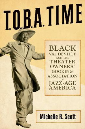 T.O.B.A. Time : Black Vaudeville and the Theater Owners' Booking Association in Jazz-Age America - Michelle R. Scott