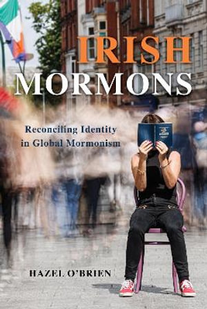 Irish Mormons : Reconciling Identity in Global Mormonism - Hazel O'Brien