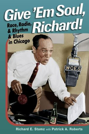 Give 'Em Soul, Richard! : Race, Radio, and Rhythm and Blues in Chicago - Richard E. Stamz