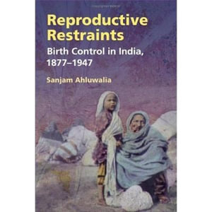 Reproductive Restraints : Birth Control in India, 1877-1947 - Sanjam Ahluwalia