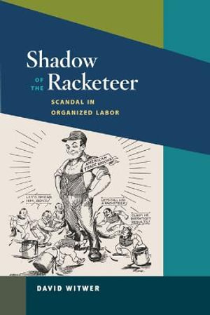 Shadow of the Racketeer: : Scandal in Organized Labor - David Witwer