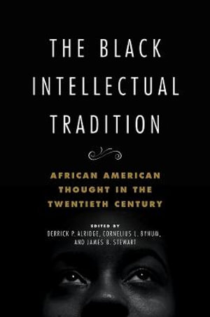 The Black Intellectual Tradition : African American Thought in the Twentieth Century - Derrick P. Alridge