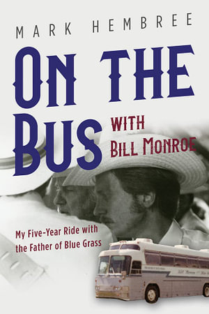 On the Bus with Bill Monroe : My Five-Year Ride with the Father of Blue Grass - Mark Hembree