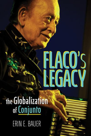 Flaco's Legacy : The Globalization of Conjunto - Erin E. Bauer