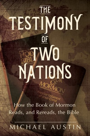 The Testimony of Two Nations : How the Book of Mormon Reads, and Rereads, the Bible - Michael Austin