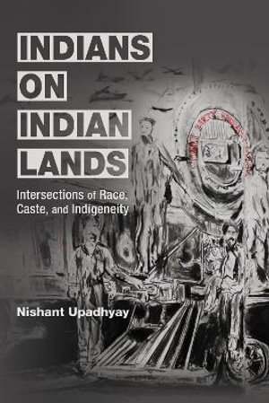 Indians on Indian Lands : Intersections of Race, Caste, and Indigeneity - Nishant Upadhyay