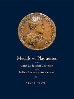 Medals and Plaquettes in the Ulrich Middeldorf Collection at the Indiana University Art Museum : 15th to 20th Centuries - Arne R. Flaten