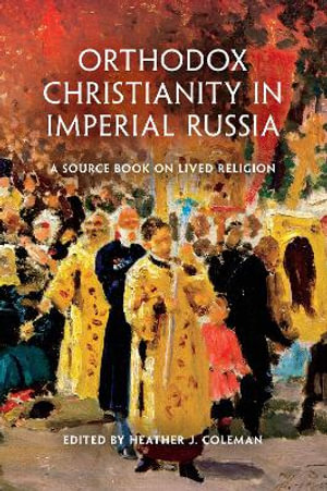 Orthodox Christianity in Imperial Russia : A Source Book on Lived Religion - Heather J. Coleman