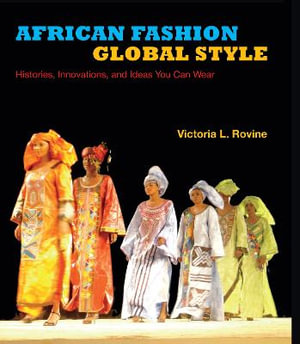 African Fashion, Global Style : Histories, Innovations, and Ideas You Can Wear - Victoria L. Rovine