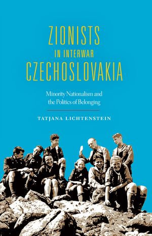 Zionists in Interwar Czechoslovakia : Minority Nationalism and the Politics of Belonging - Tatjana Lichtenstein