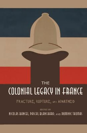 The Colonial Legacy in France : Fracture, Rupture, and Apartheid - Nicolas Bancel