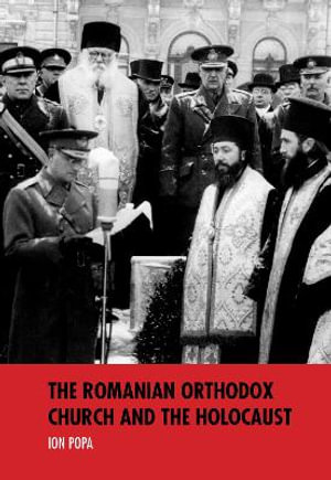 The Romanian Orthodox Church and the Holocaust : Studies in Antisemitism - Ion Popa