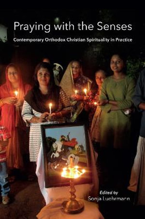 Praying with the Senses : Contemporary Orthodox Christian Spirituality in Practice - Sonja Luehrmann