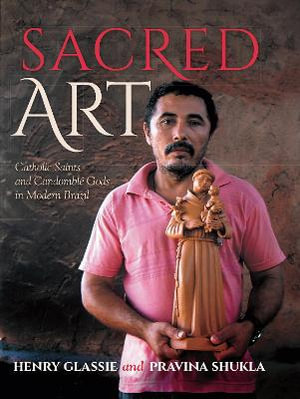 Sacred Art : Catholic Saints and Candomble Gods in Modern Brazil - Henry Glassie