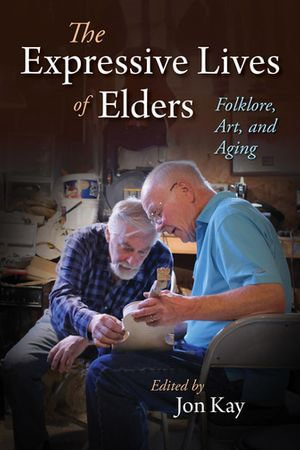 The Expressive Lives of Elders : Folklore, Art, and Aging - Jon Kay