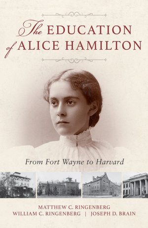 The Education of Alice Hamilton : From Fort Wayne to Harvard - Matthew C. Ringenberg