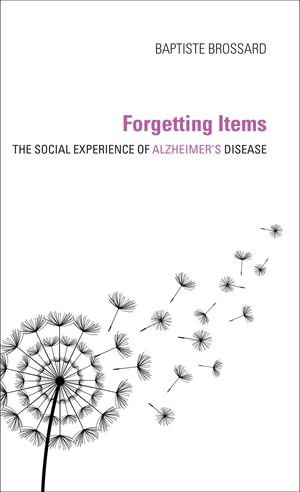 Forgetting Items : The Social Experience of Alzheimer's Disease - Baptiste Brossard