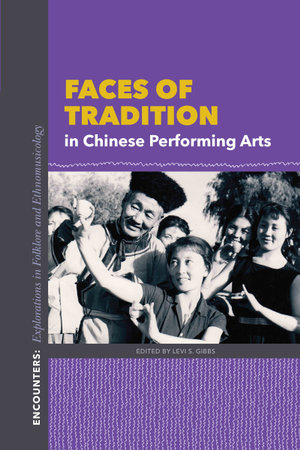 Faces of Tradition in Chinese Performing Arts : Encounters: Explorations in Folklore and Ethnomusicology - Levi S. Gibbs