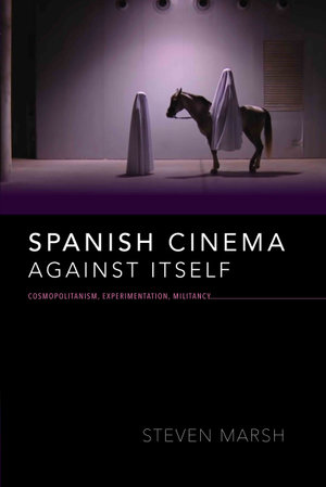 Spanish Cinema against Itself : Cosmopolitanism, Experimentation, Militancy - Steven Marsh