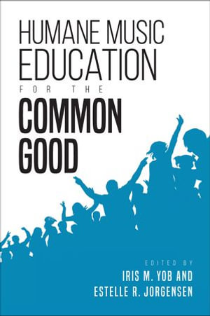 Humane Music Education for the Common Good : Counterpoints: Music and Education - Iris M. Yob