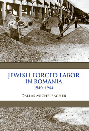 Jewish Forced Labor in Romania, 1940-1944 : Framing the Global - Dallas Michelbacher