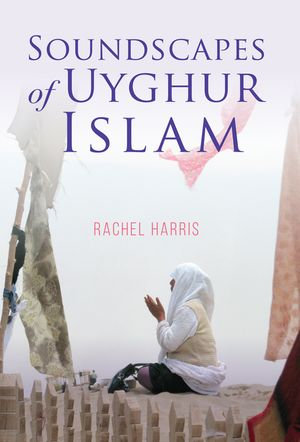 Soundscapes of Uyghur Islam : Framing the Global - Rachel Harris