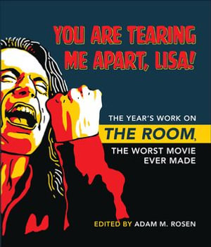 You Are Tearing Me Apart, Lisa! : The Year's Work on The Room, the Worst Movie Ever Made - Adam M. Rosen