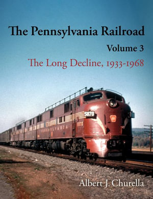 The Pennsylvania Railroad : The Long Decline, 1933-1968 - Albert J. Churella