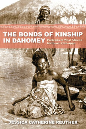 The Bonds of Kinship in Dahomey : Portraits of West African Girlhood, 1720-1940 - Jessica Catherine Reuther