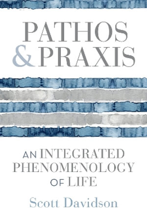 Pathos and PRAXIS : An Integrated Phenomenology of Life - Scott Davidson