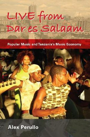 Live from Dar es Salaam : Popular Music and Tanzania's Music Economy - Alex Perullo