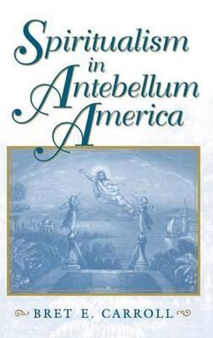 Spiritualism in Antebellum America : Religion in North America - Bret E. Carroll