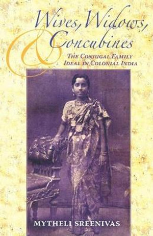 Wives, Widows, and Concubines : The Conjugal Family Ideal in Colonial India - Mytheli Sreenivas