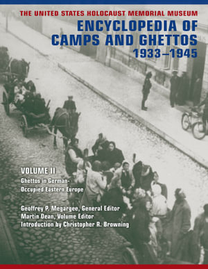 The United States Holocaust Memorial Museum Encyclopedia of Camps and Ghettos, 1933-1945, Volume II : Ghettos in German-Occupied Eastern Europe - Geoffrey P. Megargee