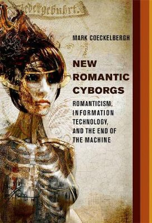 New Romantic Cyborgs : Romanticism, Information Technology, and the End of the Machine - Mark Coeckelbergh