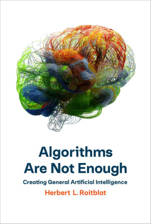 Algorithms Are Not Enough : Creating General Artificial Intelligence - Herbert L. Roitblat