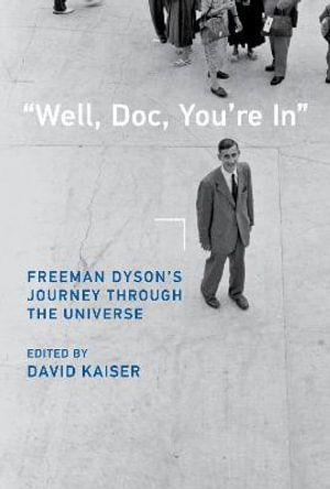 Well, Doc, You're In : Freeman Dyson's Journey through the Universe - David Kaiser