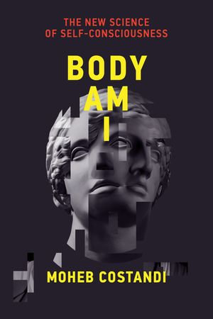 Body Am I : The New Science of Self-Consciousness - Moheb Costandi