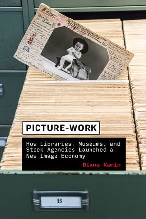 Picture-Work : How Libraries, Museums, and Stock Agencies Launched a New Image Economy - Diana Kamin