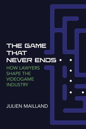 The Game That Never Ends : How Lawyers Shape the Videogame Industry - Julien Mailland