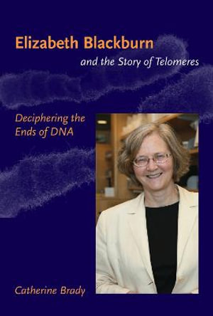 Elizabeth Blackburn and the Story of Telomeres : Deciphering the Ends of DNA - Catherine Brady