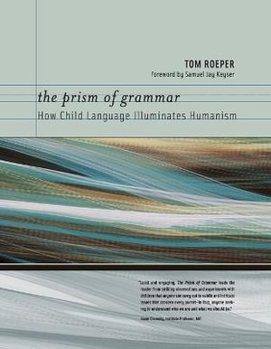 The Prism of Grammar : How Child Language Illuminates Humanism - Tom Roeper