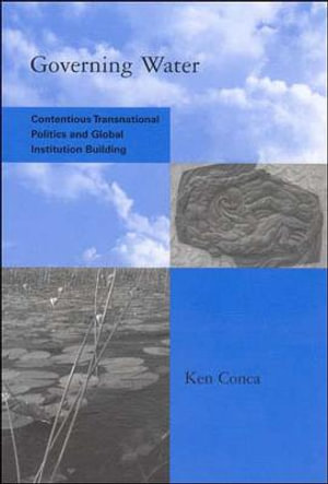 Governing Water : Contentious Transnational Politics and Global Institution Building - Ken Conca