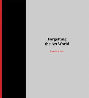 Forgetting the Art World : The MIT Press - Pamela M. Lee