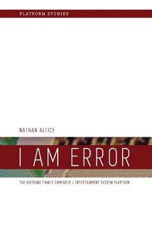 I Am Error : The Nintendo Family Computer / Entertainment System Platform - Nathan Altice