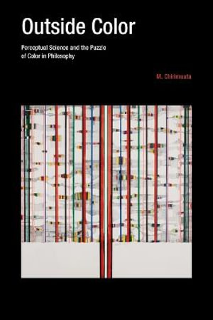 Outside Color : Perceptual Science and the Puzzle of Color in Philosophy - M. Chirimuuta